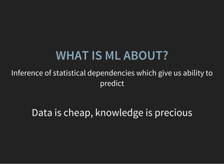 WHAT IS ML ABOUT?
Inference of statistical dependencies which give us ability to
predict
Data is cheap, knowledge is precious
 