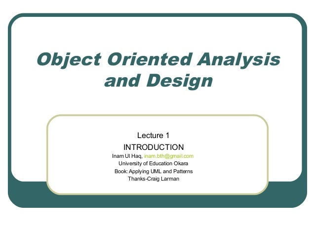 Object Oriented Analysis
and Design
Lecture 1
INTRODUCTION
Inam Ul Haq, inam.bth@gmail.com
University of Education Okara
B...