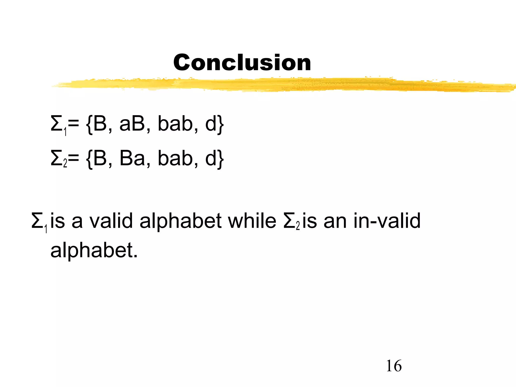 16
Conclusion
Σ1= {B, aB, bab, d}
Σ2= {B, Ba, bab, d}
Σ1 is a valid alphabet while Σ2 is an in-valid
alphabet.
 