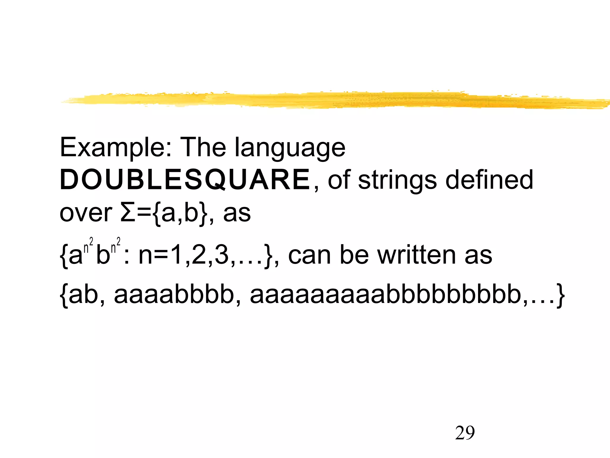 29
Example: The language
DOUBLESQUARE, of strings defined
over Σ={a,b}, as
{an2
bn2
: n=1,2,3,…}, can be written as
{ab, aaaabbbb, aaaaaaaaabbbbbbbbb,…}
 