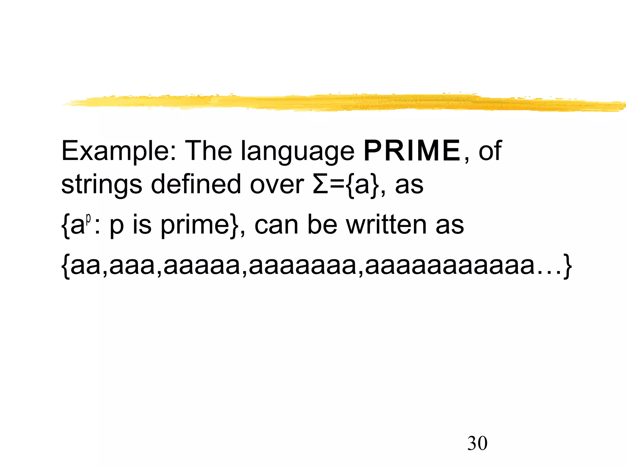 30
Example: The language PRIME, of
strings defined over Σ={a}, as
{ap
: p is prime}, can be written as
{aa,aaa,aaaaa,aaaaaaa,aaaaaaaaaaa…}
 