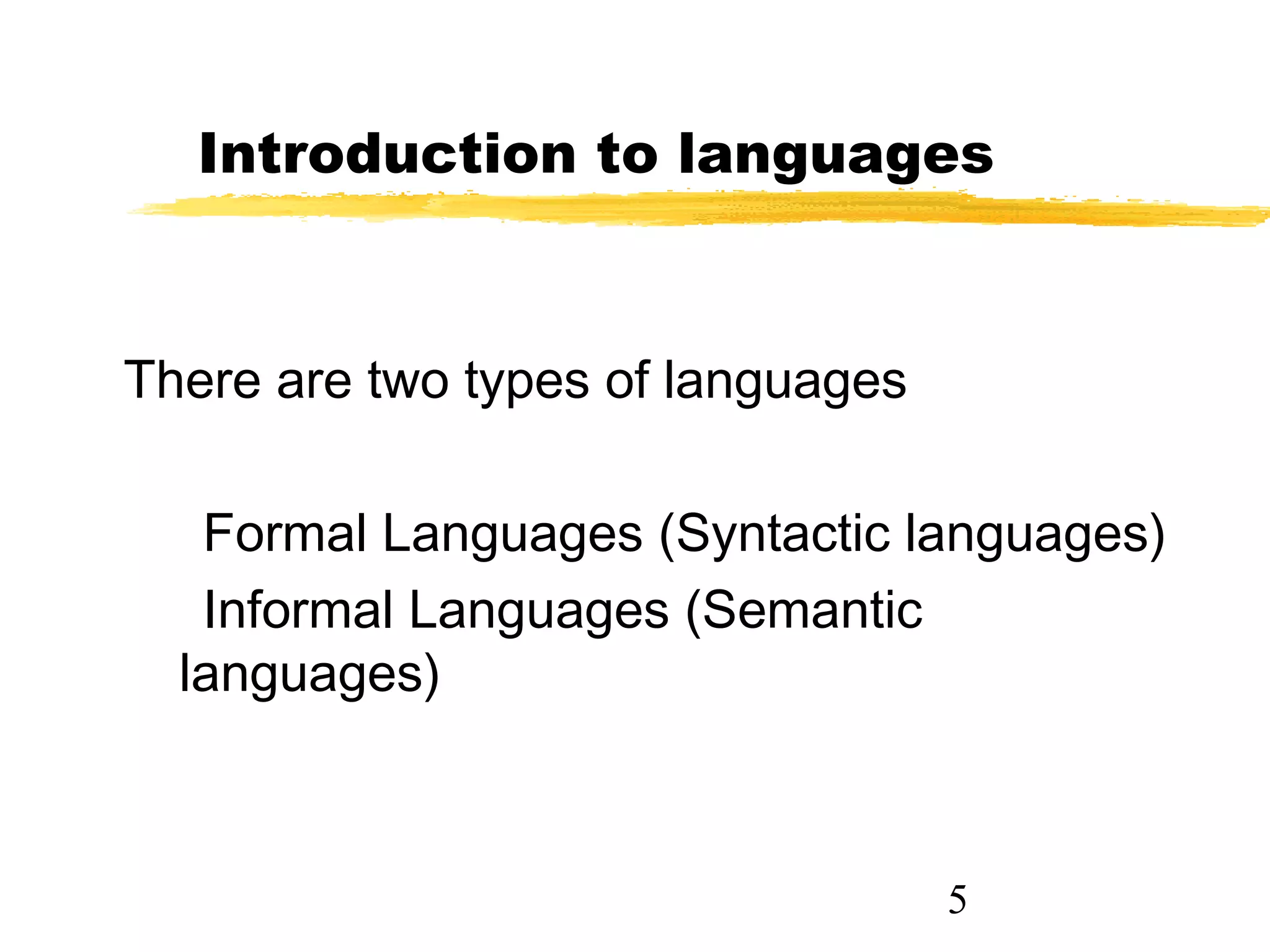 5
Introduction to languages
There are two types of languages
Formal Languages (Syntactic languages)
Informal Languages (Semantic
languages)
 
