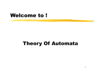 1
Welcome to !
Theory Of Automata
 