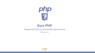 Kurs PHP
Programski jezik za dinamicke web stranice
Predavanje 1
 