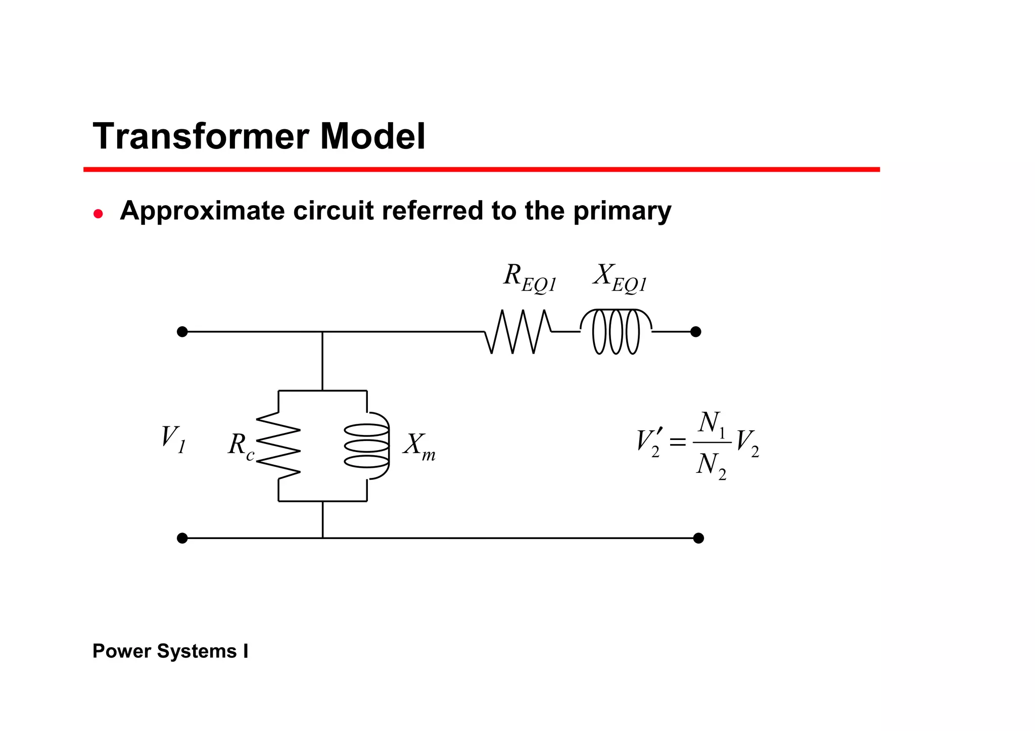 Power Systems I
Transformer Model
Approximate circuit referred to the primary
XEQ1REQ1
XmRc
V1 2
2
1
2 V
N
N
V =′
 