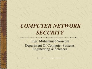 COMPUTER NETWORK
SECURITY
Engr. Muhammad Waseem
Department Of Computer Systems
Engineering & Sciences
 