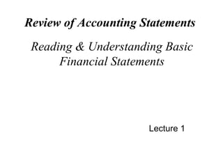Reading & Understanding Basic
Financial Statements
Lecture 1
Review of Accounting Statements
 