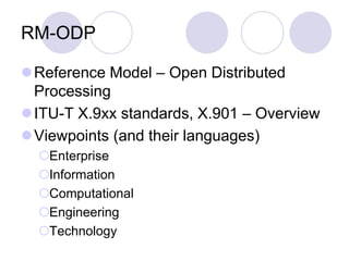RM-ODP
Reference Model – Open Distributed
Processing
ITU-T X.9xx standards, X.901 – Overview
Viewpoints (and their languages)
Enterprise
Information
Computational
Engineering
Technology
 