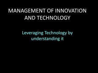 MANAGEMENT OF INNOVATION
AND TECHNOLOGY
Leveraging Technology by
understanding it
 