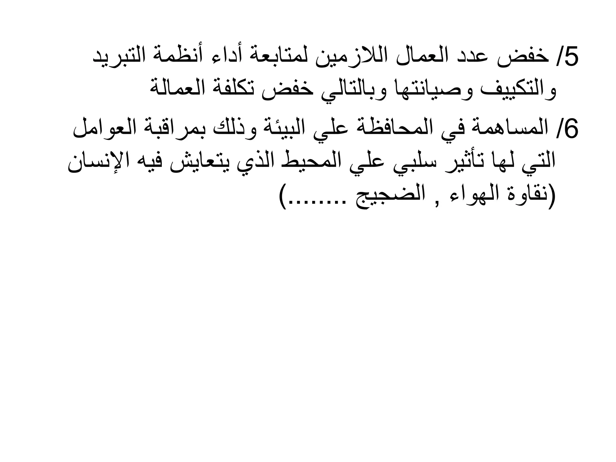5/‫التبريد‬ ‫أنظمة‬ ‫أداء‬ ‫لمتابعة‬ ‫الالزمين‬ ‫العمال‬ ‫عدد‬ ‫خفض‬
‫العمال‬ ‫تكلفة‬ ‫خفض‬ ‫وبالتالي‬ ‫وصيانتها‬ ‫والتكييف‬‫ة‬
6/‫العو‬ ‫بمراقبة‬ ‫وذلك‬ ‫البيئة‬ ‫علي‬ ‫المحافظة‬ ‫في‬ ‫المساهمة‬‫امل‬
‫في‬ ‫يتعايش‬ ‫الذي‬ ‫المحيط‬ ‫علي‬ ‫سلبي‬ ‫تأثير‬ ‫لها‬ ‫التي‬‫اإلنسان‬ ‫ه‬
(‫الهواء‬ ‫نقاوة‬,‫الضجيج‬)........
 