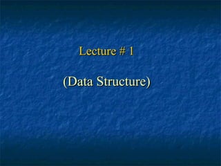 Lecture # 1Lecture # 1
(Data Structure)(Data Structure)
 