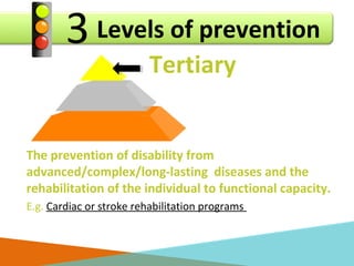 Levels of prevention3
Tertiary
The prevention of disability from
advanced/complex/long-lasting diseases and the
rehabilita...