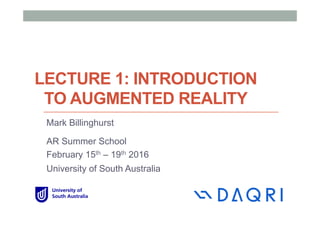 LECTURE 1: INTRODUCTION
TO AUGMENTED REALITY
Mark Billinghurst
AR Summer School
February 15th – 19th 2016
University of South Australia
 
