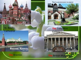 St. Basil’s
Cathedral
The Tretyakov
Gallery
The Kremlin The British Museum
 