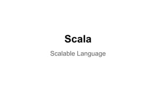 Scala
Scalable Language
 