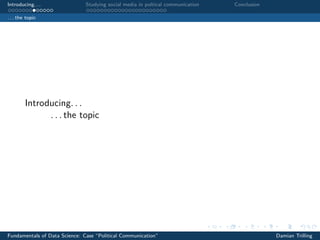Introducing. . . Studying social media in poltical communication Conclusion
. . . the topic
Introducing. . .
. . . the topic
Fundamentals of Data Science: Case “Political Communication” Damian Trilling
 