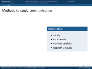 Introducing. . . Studying social media in poltical communication Conclusion
. . . the topic
Methods to study communication
quantitative
• survey
• experiment
• content analysis
• network analysis
Fundamentals of Data Science: Case “Political Communication” Damian Trilling
 