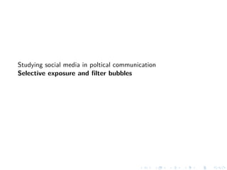 Studying social media in poltical communication
Selective exposure and ﬁlter bubbles
 