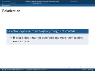Introducing. . . Studying social media in poltical communication Conclusion
Polarization
Polarization
Selective exposure to ideologically congruent content
• If people don’t hear the other side any more, they become
more extreme
Fundamentals of Data Science: Case “Political Communication” Damian Trilling
 