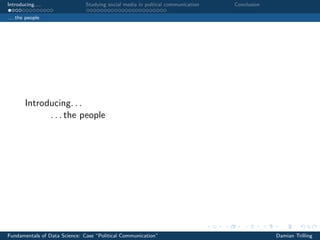 Introducing. . . Studying social media in poltical communication Conclusion
. . . the people
Introducing. . .
. . . the people
Fundamentals of Data Science: Case “Political Communication” Damian Trilling
 