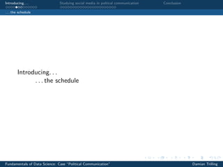 Introducing. . . Studying social media in poltical communication Conclusion
. . . the schedule
Introducing. . .
. . . the schedule
Fundamentals of Data Science: Case “Political Communication” Damian Trilling
 