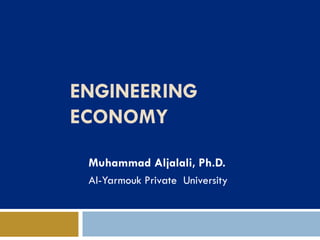 ENGINEERING
ECONOMY
Muhammad Aljalali, Ph.D.
Al-Yarmouk Private University
 