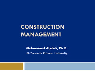 CONSTRUCTION
MANAGEMENT
Muhammad Aljalali, Ph.D.
Al-Yarmouk Private University
 