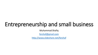 Entrepreneurship and small business
Muhammad Shafiq
forshaf@gmail.com
http://www.slideshare.net/forshaf
 