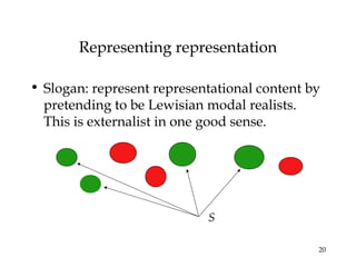 20
Representing representation
• Slogan: represent representational content by
pretending to be Lewisian modal realists.
This is externalist in one good sense.
S
 