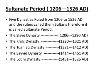 Sultanate Period ( 1206—1526 AD)
• Five Dynasties Ruled from 1206 to 1526 AD
and the rulers called them Sultans therefore ...