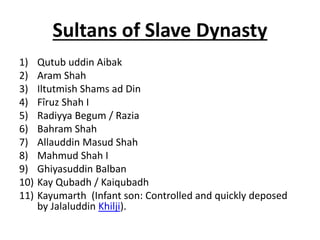 Sultans of Slave Dynasty
1) Qutub uddin Aibak
2) Aram Shah
3) Iltutmish Shams ad Din
4) Fîruz Shah I
5) Radiyya Begum / Ra...