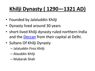 Khilji Dynasty ( 1290—1321 AD)
• Founded by Jalaluddin Khilji
• Dynasty lived around 30 years
• short-lived Khilji dynasty...
