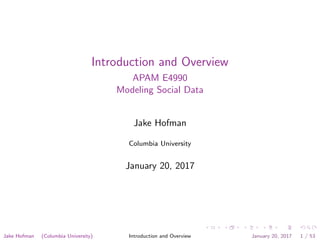 Introduction and Overview
APAM E4990
Modeling Social Data
Jake Hofman
Columbia University
January 20, 2017
Jake Hofman (Columbia University) Introduction and Overview January 20, 2017 1 / 53
 