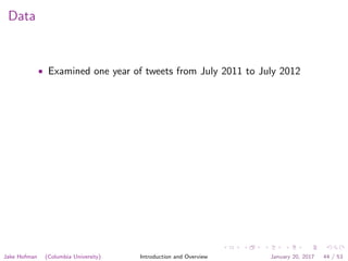 Data
• Examined one year of tweets from July 2011 to July 2012
Jake Hofman (Columbia University) Introduction and Overview January 20, 2017 44 / 53
 