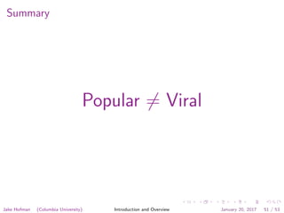 Summary
Popular = Viral
Jake Hofman (Columbia University) Introduction and Overview January 20, 2017 51 / 53
 
