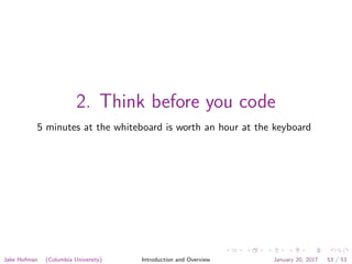 2. Think before you code
5 minutes at the whiteboard is worth an hour at the keyboard
Jake Hofman (Columbia University) Introduction and Overview January 20, 2017 53 / 53
 