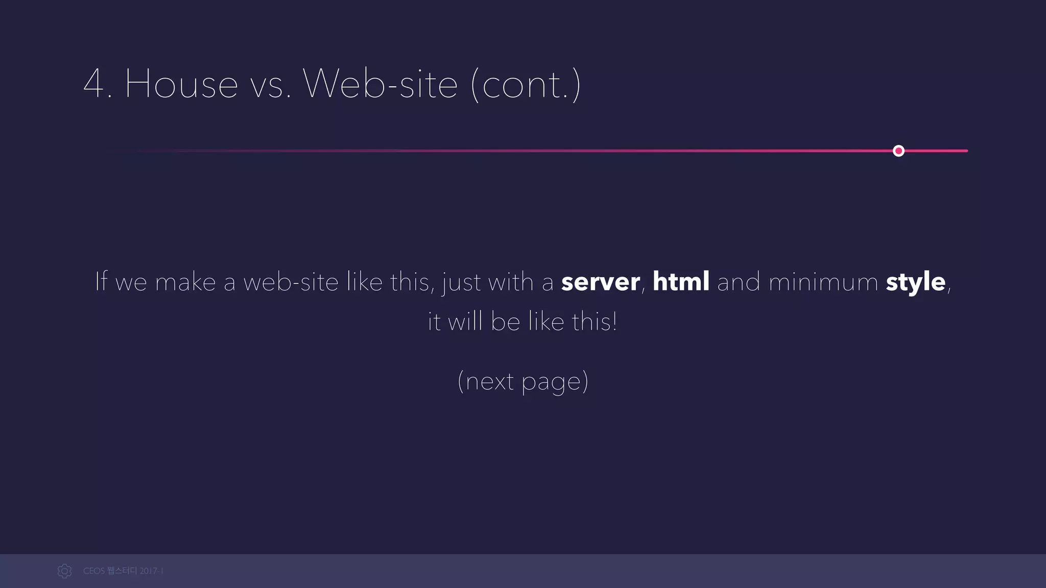 CEOS WEB-STUDY 2017-1
4. House vs. Web-site (cont.)
If we make a web-site this way, using just with a server, html and minimum
style,  
it will turn out like this!
(next page)
 