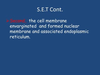 S.E.T Cont.
Second, the cell membrane
envarginated and formed nuclear
membrane and associated endoplasmic
reticulum.
 