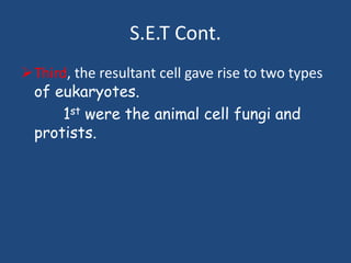 S.E.T Cont.
Third, the resultant cell gave rise to two types
of eukaryotes.
1st were the animal cell fungi and
protists.
 