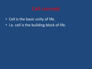 Cell concept
• Cell is the basic unity of life.
• i.e. cell is the building block of life.
 