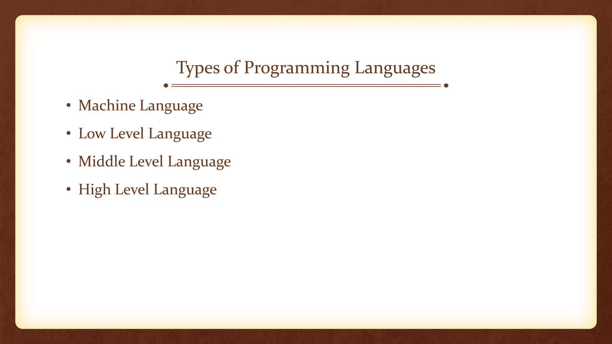 • Machine Language
• Low Level Language
• Middle Level Language
• High Level Language
Types of Programming Languages
 
