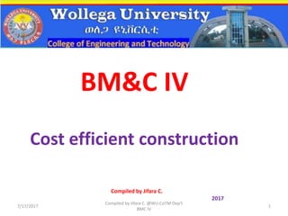 Cost efficient construction
Compiled by Jifara C.
2017
7/17/2017
Compiled by Jifara C. @WU CoTM Dep't
BMC IV
1
BM&C IV
 