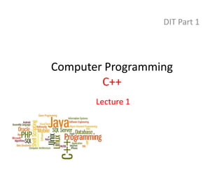 Computer Programming
C++
DIT Part 1
Lecture 1
 