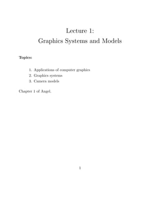 Lecture 1:
Graphics Systems and Models
Topics:
1. Applications of computer graphics
2. Graphics systems
3. Camera models
Chapter 1 of Angel.
1
 