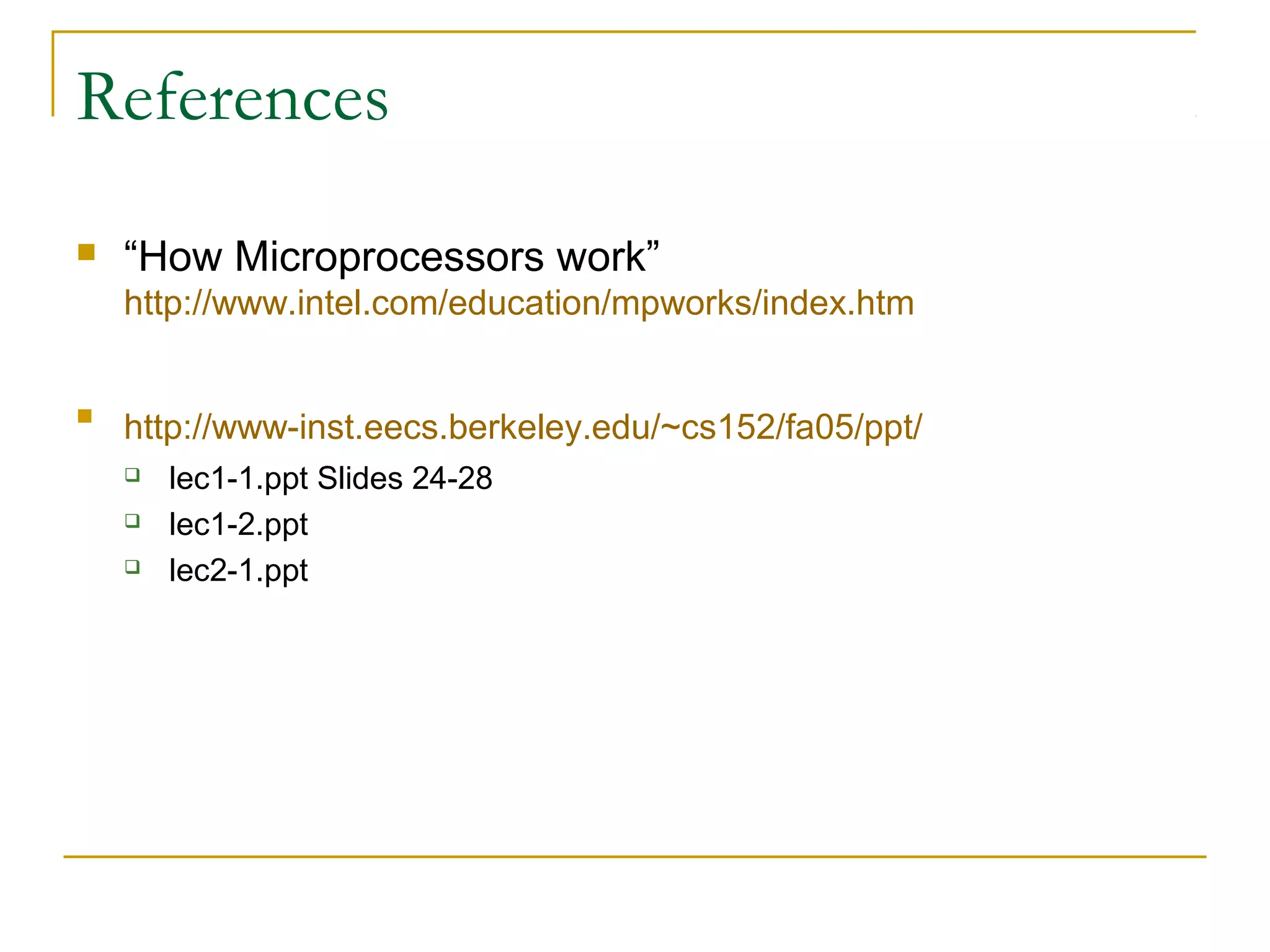 References
 “How Microprocessors work”
http://www.intel.com/education/mpworks/index.htm

http://www-inst.eecs.berkeley.edu/~cs152/fa05/ppt/
 lec1-1.ppt Slides 24-28
 lec1-2.ppt
 lec2-1.ppt
 