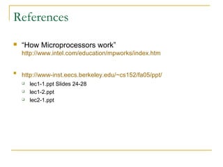 References
 “How Microprocessors work”
http://www.intel.com/education/mpworks/index.htm

http://www-inst.eecs.berkeley.edu/~cs152/fa05/ppt/
 lec1-1.ppt Slides 24-28
 lec1-2.ppt
 lec2-1.ppt
 
