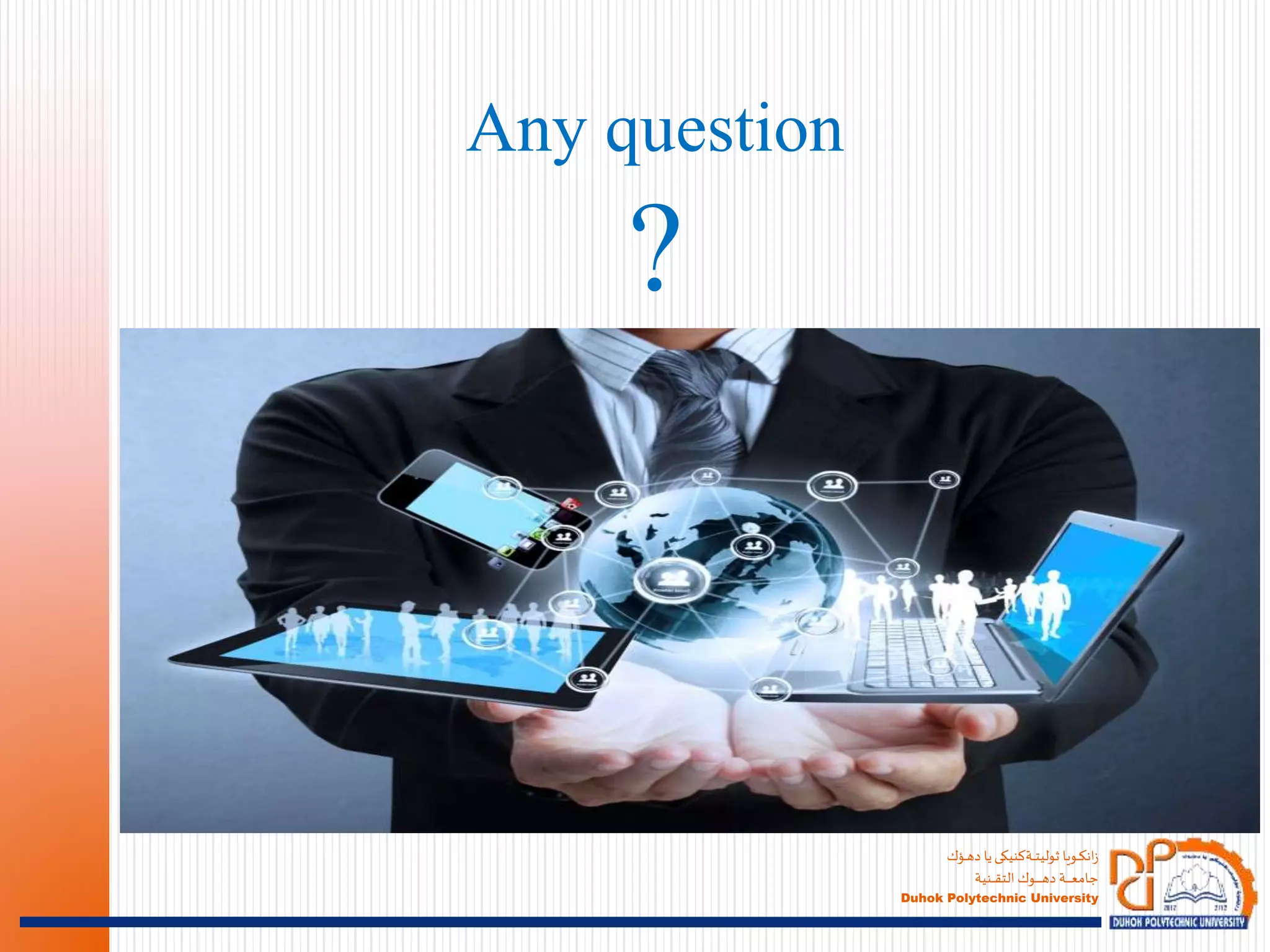 ‫ـؤك‬‫ـ‬‫ـ‬‫ه‬‫د‬ ‫يا‬‫ـةكنيكى‬‫ـ‬‫ـ‬‫ـ‬‫ت‬‫ثولي‬ ‫ـويا‬‫ـ‬‫ـ‬‫ك‬‫ان‬‫ز‬
‫ـنية‬‫ـ‬‫ـ‬‫ـ‬‫ـ‬‫ق‬‫الت‬ ‫ـوك‬‫ـ‬‫ـ‬‫ـ‬‫ـ‬‫ـ‬‫ـ‬‫ـ‬‫ـ‬‫ـ‬‫ه‬‫د‬ ‫ـة‬‫ـ‬‫ـ‬‫ـ‬‫ـ‬‫ـ‬‫ـ‬‫ـ‬‫ع‬‫جام‬
Duhok Polytechnic University
Any question
?
 