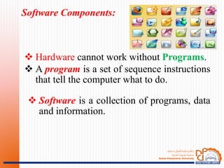 ‫ـؤك‬‫ـ‬‫ـ‬‫ه‬‫د‬ ‫يا‬‫ـةكنيكى‬‫ـ‬‫ـ‬‫ـ‬‫ت‬‫ثولي‬ ‫ـويا‬‫ـ‬‫ـ‬‫ك‬‫ان‬‫ز‬
‫ـنية‬‫ـ‬‫ـ‬‫ـ‬‫ـ‬‫ق‬‫الت‬ ‫ـوك‬‫ـ‬‫ـ‬‫ـ‬‫ـ‬‫ـ‬‫ـ‬‫ـ‬‫ـ‬‫ـ‬‫ه‬‫د‬ ‫ـة‬‫ـ‬‫ـ‬‫ـ‬‫ـ‬‫ـ‬‫ـ‬‫ـ‬‫ع‬‫جام‬
Duhok Polytechnic University
 Hardware cannot work without Programs.
 A program is a set of sequence instructions
that tell the computer what to do.
Software Components:
 Software is a collection of programs, data
and information.
 