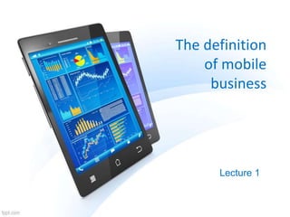 The definition
of mobile
business
Lecture 1
 