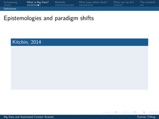Introducing. . . What is Big Data? Methods What have others done? What can we do? The schedule
Deﬁnitions
Epistemologies and paradigm shifts
Kitchin, 2014
Big Data and Automated Content Analysis Damian Trilling
 
